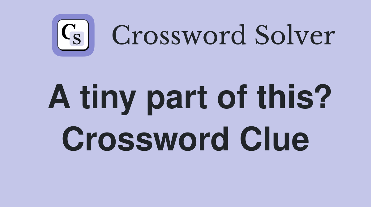 A tiny part of this? Crossword Clue Answers Crossword Solver